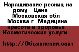 Наращивание ресниц на дому › Цена ­ 600 - Московская обл., Москва г. Медицина, красота и здоровье » Косметические услуги   